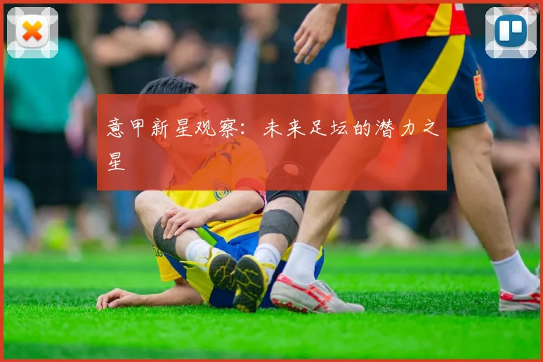 意甲新星观察：未来足坛的潜力之星