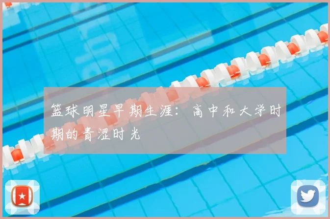 篮球明星早期生涯：高中和大学时期的青涩时光