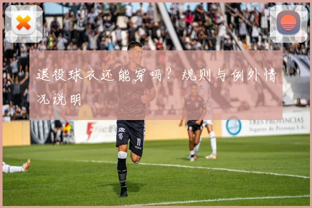 退役球衣还能穿吗？规则与例外情况说明