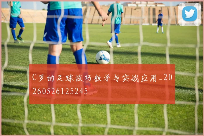 C罗的足球技巧教学与实战应用_20260526125245