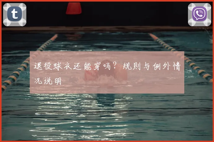 退役球衣还能穿吗？规则与例外情况说明