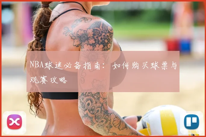 NBA球迷必备指南：如何购买球票与观赛攻略