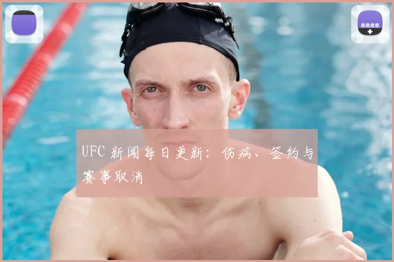 UFC 新闻每日更新：伤病、签约与赛事取消