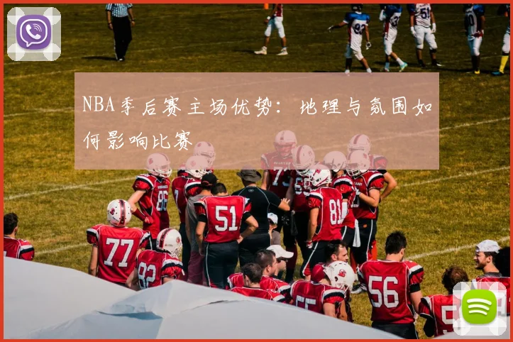 NBA季后赛主场优势：地理与氛围如何影响比赛