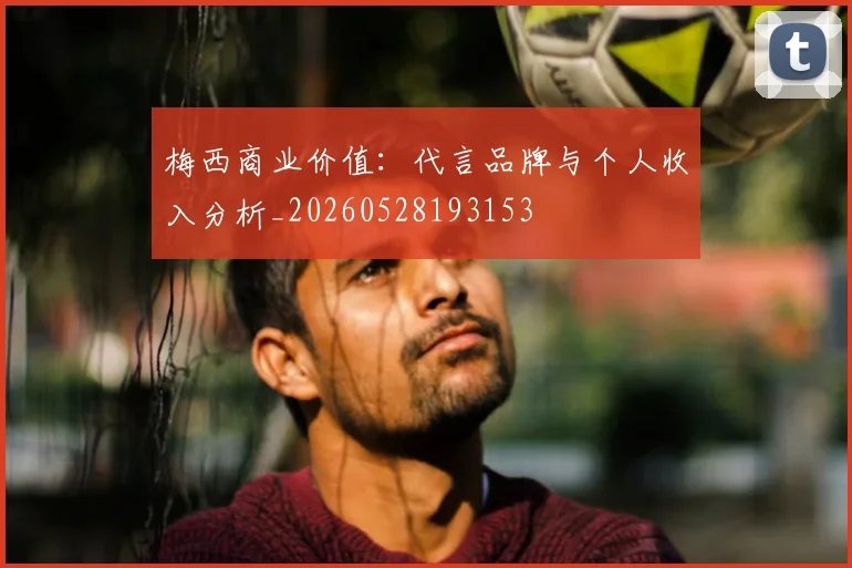 梅西商业价值：代言品牌与个人收入分析_20260528193153