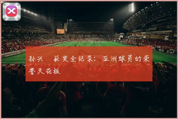 孙兴慜获奖全记录：亚洲球员的荣誉天花板