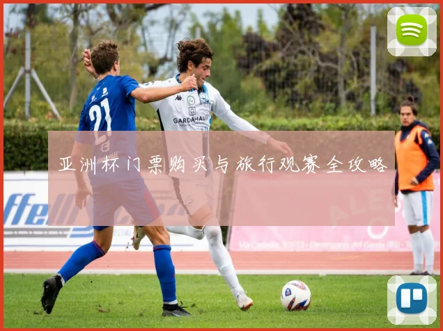 亚洲杯门票购买与旅行观赛全攻略