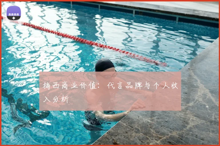 梅西商业价值:代言品牌与个人收入分析