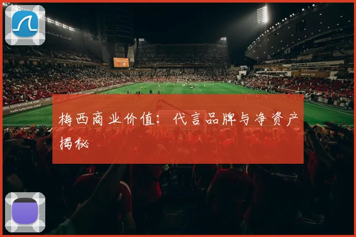 梅西商业价值：代言品牌与净资产揭秘