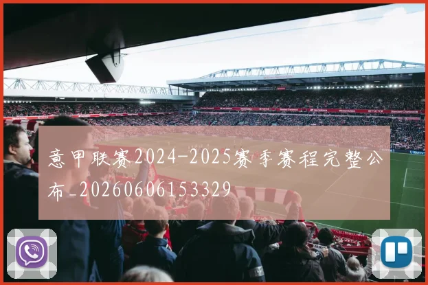 意甲联赛2024-2025赛季赛程完整公布_20260606153329