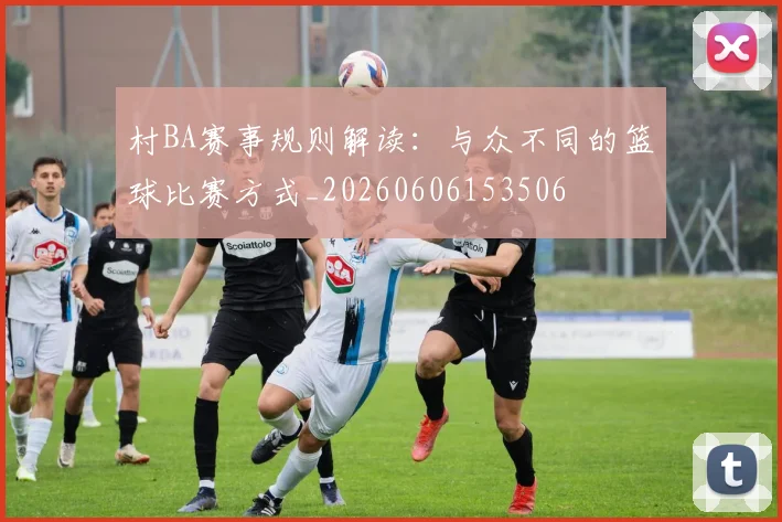 村BA赛事规则解读：与众不同的篮球比赛方式_20260606153506