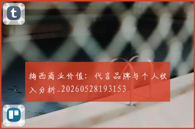 梅西商业价值:代言品牌与个人收入分析_20260528193153