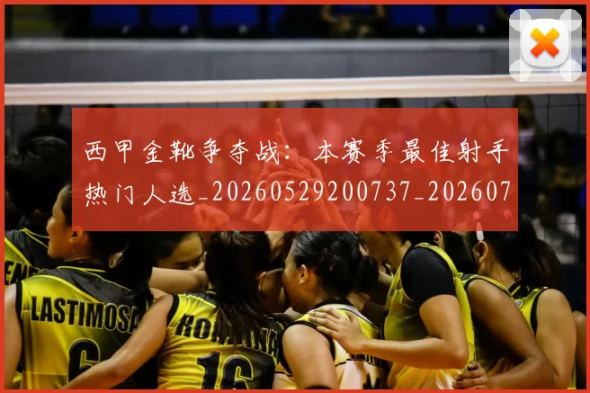 西甲金靴争夺战：本赛季最佳射手热门人选_20260529200737_20260703181938
