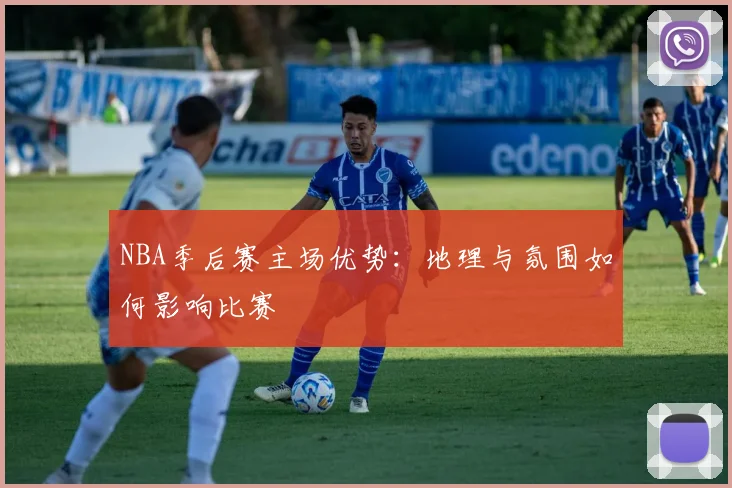 NBA季后赛主场优势:地理与氛围如何影响比赛